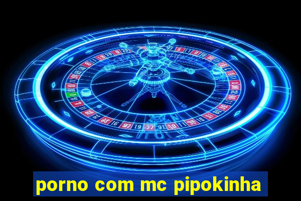 porno com mc pipokinha